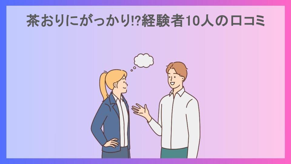 茶おりにがっかり!?経験者10人の口コミ